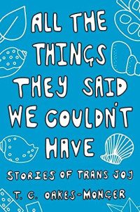 Tash Oakes-Monger — All the Things They Said We Couldn't Have : Stories of Trans Joy