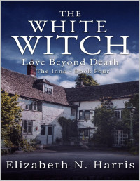 Elizabeth N. Harris — The White Witch (Love Beyond Death - The Inns Book 4)