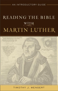 Wengert, Timothy J.; — Reading the Bible with Martin Luther