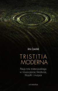 Artur ywioek; — Tristitia moderna. Pasja mitu tristanowskiego w nowoczesnej literaturze, filozofii i muzyce