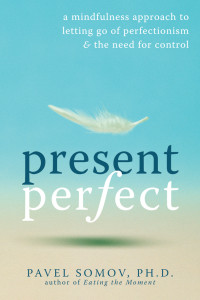 Pavel Somov — Present Perfect: A Mindfulness Approach to Letting Go of Perfectionism and the Need for Control