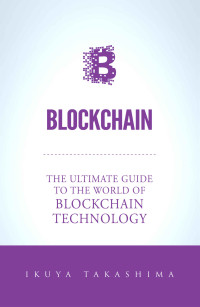 Takashima, Ikuya. — Blockchain: The Ultimate Guide to the World of Blockchain Technology, Bitcoin, Ethereum, Cryptocurrency, Smart Contracts.