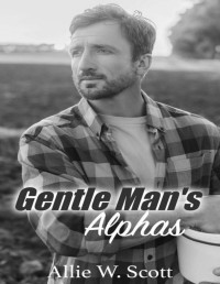 Allie W. Scott & A.W. Scott — Gentle Man's Alphas: An M/M Mpreg Romance (Plentywood Alphas Book 5)