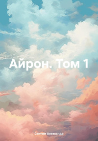 Александр Септим — Айрон. Том 1