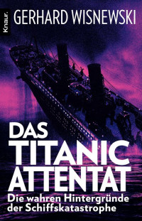 Wisnewski, Gerhard — Das Titanic-Attentat · Die wahren Hintergründe der Schiffskatastrophe