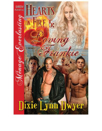 Dixie Lynn Dwyer — Hearts on Fire 5: Loving Frankie (Siren Publishing Ménage Everlasting)