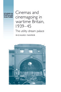 Richard Farmer — Cinemas and Cinemagoing in Wartime Britain, 1939-45: The Utility Dream Palace