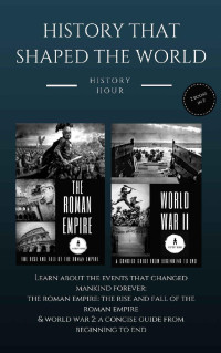 History Hour — History That Shaped the World: 2 books in 1! (Vol. 1): The Roman Empire: The Rise & Fall of The Roman Empire and World War 2: A Concise Guide From Beginning to End