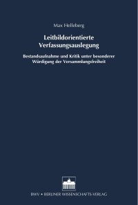 Max Helleberg — Leitbildorientierte Verfassungsauslegung. Bestandaufnahme und Kritik unter besonderer Würdigung der Versammlungsfreiheit