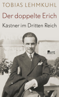 Tobias Lehmkuhl — Der doppelte Erich. Kästner im Dritten Reich