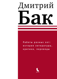 Дмитрий Петрович Бак — Работы разных лет: история литературы, критика, переводы