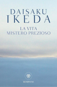 Daisaku Ikeda — La vita. Mistero prezioso