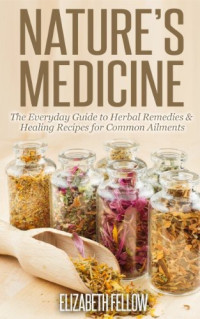 Elizabeth Fellow — Nature's Medicine: The Everyday Guide to Herbal Remedies & Healing Recipes for Common Ailments