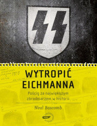 Neal Bascomb — Wytropić Eichmanna. Pościg za największym zbrodniarzem w historii