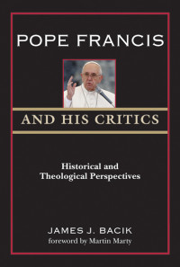 Bacik, James J.; — Pope Francis and His Critics: Historical and Theological Perspectives