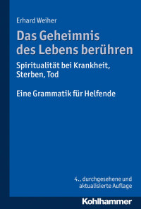 Erhard Weiher — Das Geheimnis des Lebens berühren – Spiritualität bei Krankheit, Sterben, Tod: Eine Grammatik für Helfende