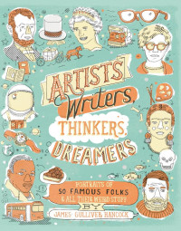 James Gulliver Hancock — Artists, Writers, Thinkers, Dreamers: Portraits of Fifty Famous Folks & All Their Weird Stuff