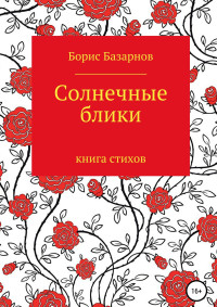 Борис Александрович Базарнов — Солнечные блики. Книга стихов