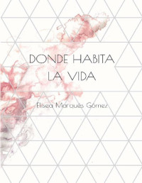 Elisea Marqués Gómez — DONDE HABITA LA VIDA