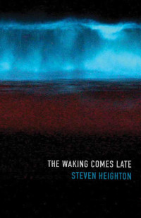 Steven Heighton — The Waking Comes Late