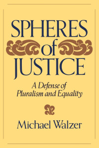 Michael Walzer — Spheres of Justice: A Defense of Pluralism and Equality