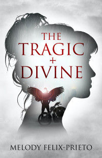 MELODY FELIX-PRIETO — THE TRAGIC + DIVINE, Book 1