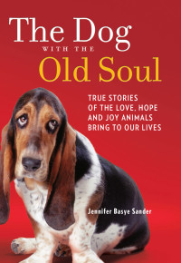 Jennifer Basye Sander — The Dog with the Old Soul: True Stories of the Love, Hope and Joy Animals Bring to Our Lives