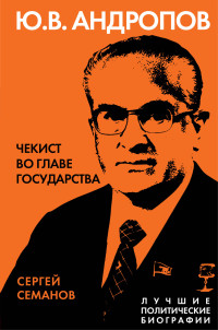 Сергей Николаевич Семанов — Андропов. Чекист во главе государства