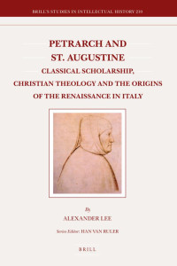 Alexander Lee — Petrarch and St. Augustine: Classical Scholarship, Christian Theology and the Origins of the Renaissance in Italy
