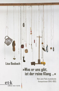 Lisa Bosbach — »Was er uns gibt, ist der reine Klang …«. Nam June Paiks musikalische Kompositionen (1945–1963)