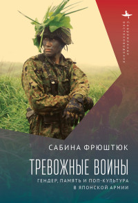 Сабина Фрюштюк — Тревожные воины. Гендер, память и поп-культура в японской армии