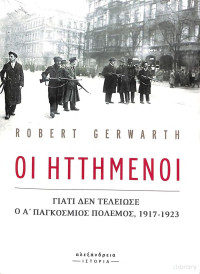 Robert Gerwarth — Οι ηττημένοι: Γιατί δεν τέλειωσε ο Α΄ Παγκόσμιος Πόλεμος, 1917-1923