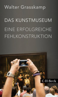 Grasskamp, Walter — Das Kunstmuseum: Eine erfolgreiche Fehlkonstruktion