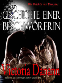 Victoria Danann [Danann, Victoria] — Die Geschichte einer Beschwörerin: Die Beichte des Vampirs (Die Ritter des Schwarzen Schwans 3) (German Edition)