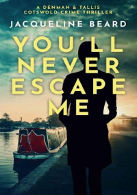 Jacqueline Beard — You'll Never Escape Me: A Denman & Tallis Cotswold Crime Thriller