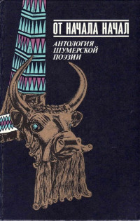 Автор неизвестен -- Древневосточная литература — От начала начал. Антология шумерской поэзии