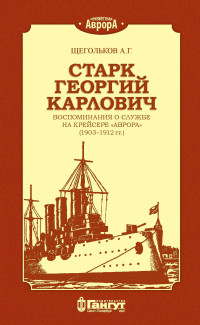 Андрей Геннадьевич Щегольков — Старк Георгий Карлович. Воспоминания о службе на крейсере «Аврора» (1903–1912 гг.).