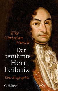 Hirsch, Eike Christian — Der berühmte Herr Leibniz: Eine Biographie