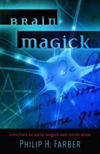 Philip H. Farber — Brain Magick: Exercises in Meta-Magick and Invocation