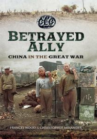 Frances Wood, Christopher Arnander — Betrayed Ally: China in the Great War