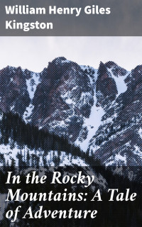 William Henry Giles Kingston — In the Rocky Mountains: A Tale of Adventure