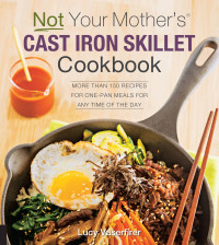 Lucy Vaserfirer — Not Your Mother's Cast Iron Skillet Cookbook: More Than 150 Recipes for One-Pan Meals for Any Time of the Day