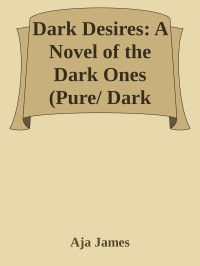 Aja James — Dark Desires: A Novel of the Dark Ones (Pure/Dark Ones Book 3)