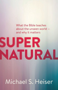 Michael S. Heiser — Supernatural: What the Bible Teaches about the Unseen World And Why It Matters