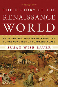 Susan Wise Bauer — The History of the Renaissance World: From the Rediscovery of Aristotle to the Conquest of Constantinople