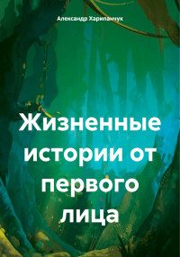 Александр Владимирович Харипанчук — Жизненные истории от первого лица