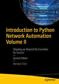 Brendan Choi — Introduction to Python Network Automation Volume II: Stepping up: Beyond the Essentials for Success