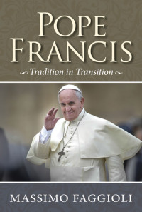 FAGGIOLI, MASSIMO, AUTHOR — Pope Francis: Tradition in Transition