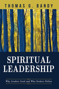 Bandy, Thomas G.; — Spiritual Leadership: Why Leaders Lead and Who Seekers Follow