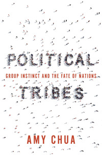 Amy Chua — Political Tribes: Group Instinct and the Fate of Nations